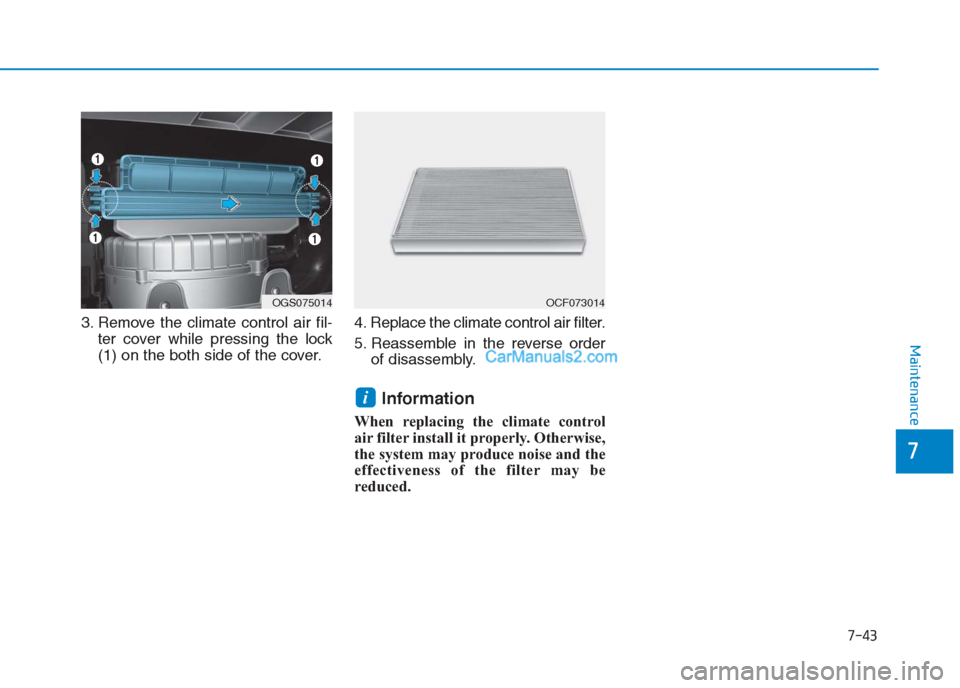 Hyundai Creta 2019 Owners Manual 7-43
7
Maintenance
3. Remove the climate control air fil-
ter cover while pressing the lock
(1) on the both side of the cover.4. Replace the climate control air filter.
5. Reassemble in the reverse or Hyundai Creta 2019 Owners Manual 7-43
7
Maintenance
3. Remove the climate control air fil-
ter cover while pressing the lock
(1) on the both side of the cover.4. Replace the climate control air filter.
5. Reassemble in the reverse or