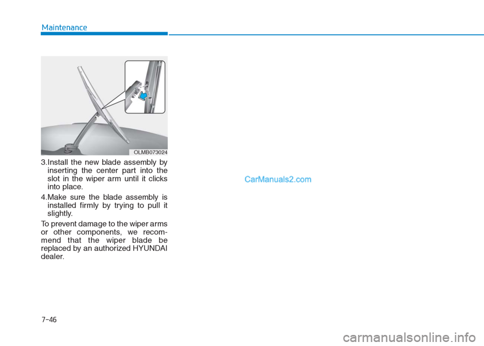 Hyundai Creta 2019 Owners Manual 7-46
Maintenance
3.Install the new blade assembly by
inserting the center part into the
slot in the wiper arm until it clicks
into place.
4.Make sure the blade assembly is
installed firmly by trying t Hyundai Creta 2019 Owners Manual 7-46
Maintenance
3.Install the new blade assembly by
inserting the center part into the
slot in the wiper arm until it clicks
into place.
4.Make sure the blade assembly is
installed firmly by trying t