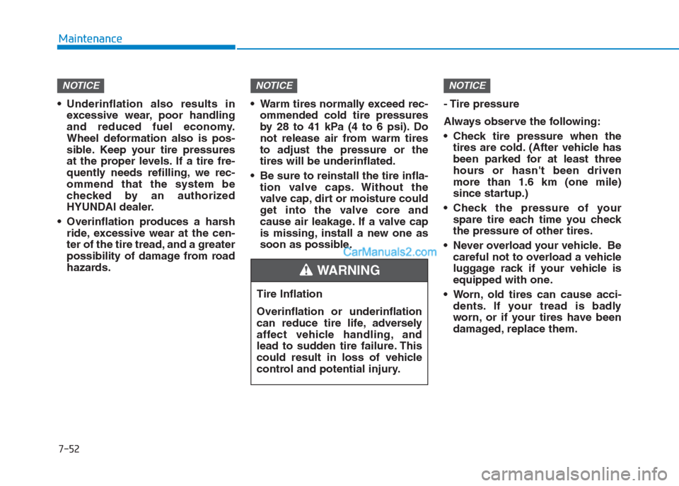 Hyundai Creta 2019  Owners Manual 7-52
Maintenance
 Underinflation also results in
excessive wear, poor handling
and reduced fuel economy.
Wheel deformation also is pos-
sible. Keep your tire pressures
at the proper levels. If a tire 