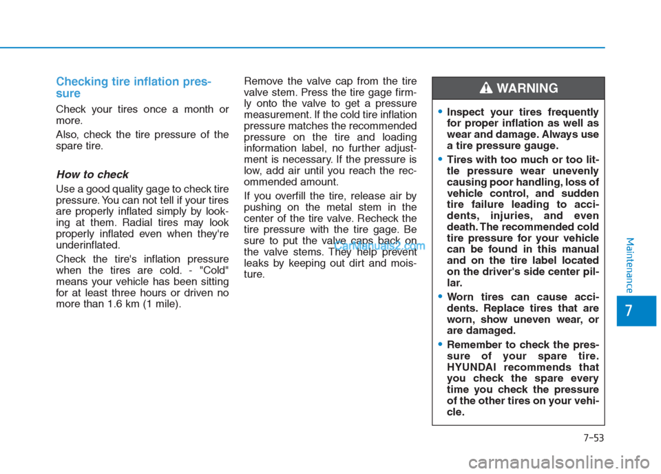 Hyundai Creta 2019 Owners Manual 7-53
7
Maintenance
Checking tire inflation pres-
sure
Check your tires once a month or
more.
Also, check the tire pressure of the
spare tire.
How to check
Use a good quality gage to check tire
pressur Hyundai Creta 2019 Owners Manual 7-53
7
Maintenance
Checking tire inflation pres-
sure
Check your tires once a month or
more.
Also, check the tire pressure of the
spare tire.
How to check
Use a good quality gage to check tire
pressur