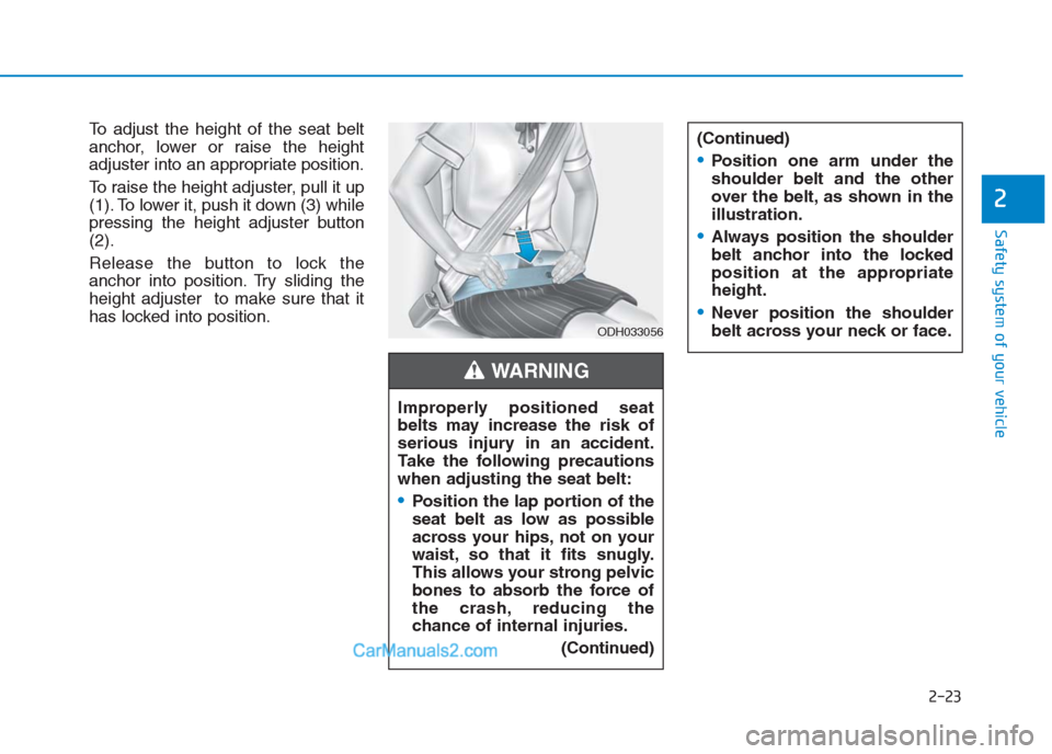 Hyundai Creta 2019 Service Manual 2-23
Safety system of your vehicle
2
To adjust the height of the seat belt
anchor, lower or raise the height
adjuster into an appropriate position.
To raise the height adjuster, pull it up
(1). To low Hyundai Creta 2019 Service Manual 2-23
Safety system of your vehicle
2
To adjust the height of the seat belt
anchor, lower or raise the height
adjuster into an appropriate position.
To raise the height adjuster, pull it up
(1). To low