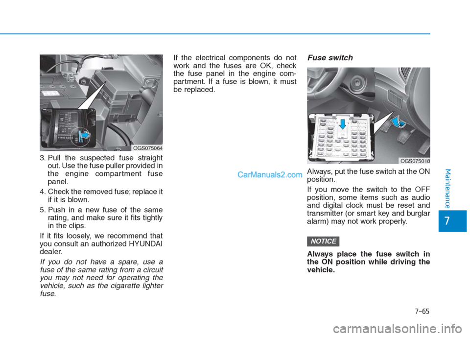 Hyundai Creta 2019 Owners Manual 7-65
7
Maintenance
3. Pull the suspected fuse straight
out. Use the fuse puller provided in
the engine compartment fuse
panel.
4. Check the removed fuse; replace it
if it is blown.
5. Push in a new fu Hyundai Creta 2019 Owners Manual 7-65
7
Maintenance
3. Pull the suspected fuse straight
out. Use the fuse puller provided in
the engine compartment fuse
panel.
4. Check the removed fuse; replace it
if it is blown.
5. Push in a new fu