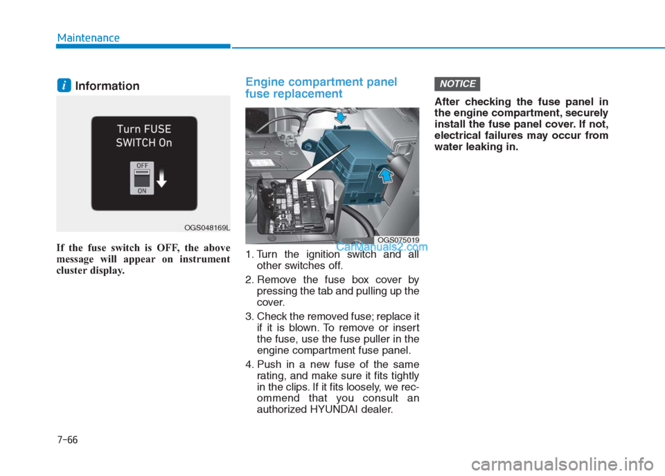 Hyundai Creta 2019  Owners Manual 7-66
Maintenance
Information 
If the fuse switch is OFF, the above
message will appear on instrument
cluster display.
Engine compartment panel
fuse replacement
1. Turn the ignition switch and all
othe