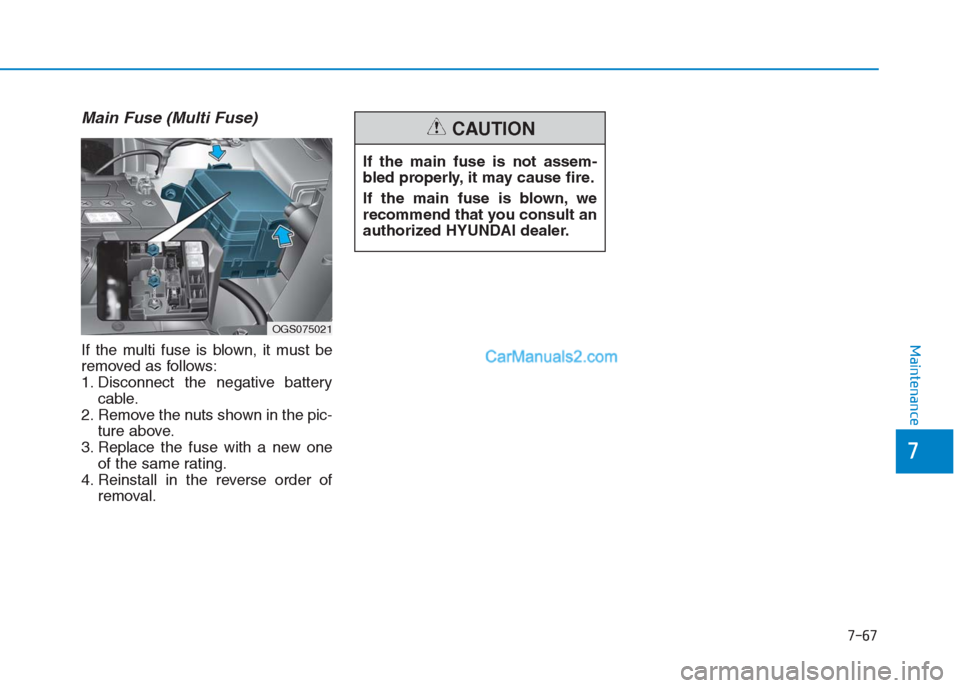 Hyundai Creta 2019  Owners Manual 7-67
7
Maintenance
Main Fuse (Multi Fuse)
If the multi fuse is blown, it must be
removed as follows:
1. Disconnect the negative battery
cable.
2. Remove the nuts shown in the pic-
ture above.
3. Repla