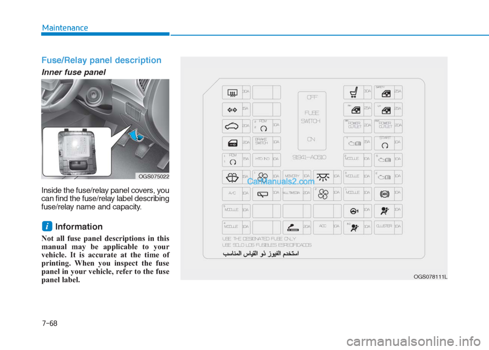 Hyundai Creta 2019  Owners Manual 7-68
Maintenance
Fuse/Relay panel description
Inner fuse panel
Inside the fuse/relay panel covers, you
can find the fuse/relay label describing
fuse/relay name and capacity.
Information 
Not all fuse 