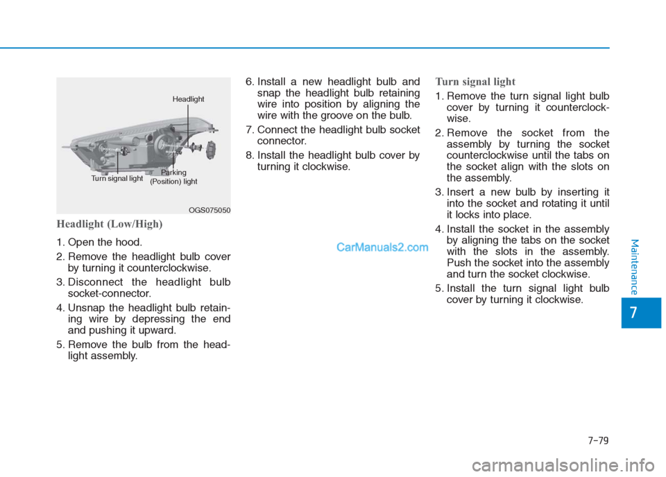 Hyundai Creta 2019  Owners Manual 7-79
7
Maintenance
Headlight (Low/High)
1. Open the hood.
2. Remove the headlight bulb cover
by turning it counterclockwise.
3. Disconnect the headlight bulb
socket-connector.
4. Unsnap the headlight 