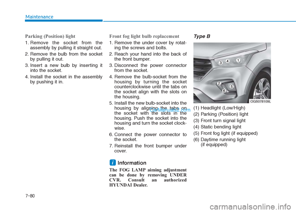 Hyundai Creta 2019  Owners Manual 7-80
Maintenance
Parking (Position) light
1. Remove the socket from the
assembly by pulling it straight out.
2. Remove the bulb from the socket
by pulling it out.
3. Insert a new bulb by inserting it
