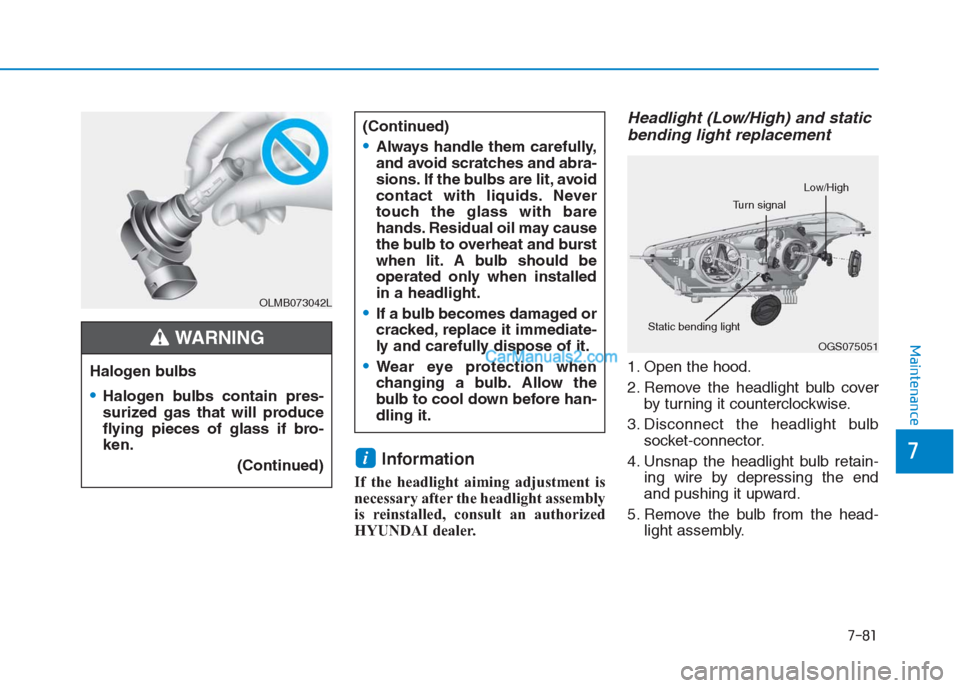 Hyundai Creta 2019  Owners Manual 7-81
7
Maintenance
Information 
If the headlight aiming adjustment is
necessary after the headlight assembly
is reinstalled, consult an authorized
HYUNDAI dealer.
Headlight (Low/High) and static
bendi
