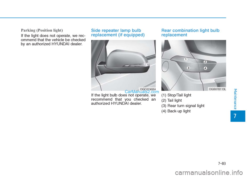 Hyundai Creta 2019  Owners Manual 7-83
7
Maintenance
Parking (Position light)
If the light does not operate, we rec-
ommend that the vehicle be checked
by an authorized HYUNDAI dealer.
Side repeater lamp bulb
replacement (if equipped)