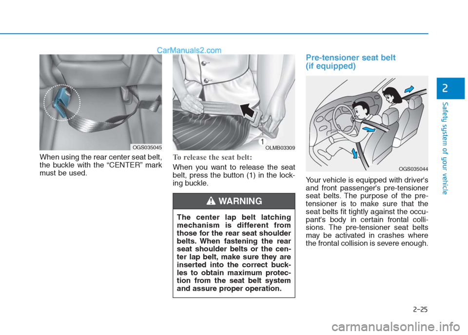 Hyundai Creta 2019 Service Manual 2-25
Safety system of your vehicle
2
When using the rear center seat belt,
the buckle with the “CENTER” mark
must be used.To release the seat belt:
When you want to release the seat
belt, press th Hyundai Creta 2019 Service Manual 2-25
Safety system of your vehicle
2
When using the rear center seat belt,
the buckle with the “CENTER” mark
must be used.To release the seat belt:
When you want to release the seat
belt, press th