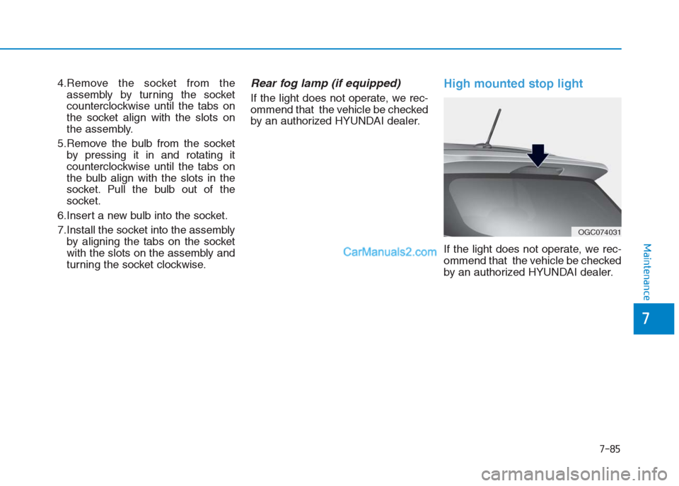 Hyundai Creta 2019 Owners Manual 7-85
7
Maintenance
4.Remove the socket from the
assembly by turning the socket
counterclockwise until the tabs on
the socket align with the slots on
the assembly.
5.Remove the bulb from the socket
by Hyundai Creta 2019 Owners Manual 7-85
7
Maintenance
4.Remove the socket from the
assembly by turning the socket
counterclockwise until the tabs on
the socket align with the slots on
the assembly.
5.Remove the bulb from the socket
by