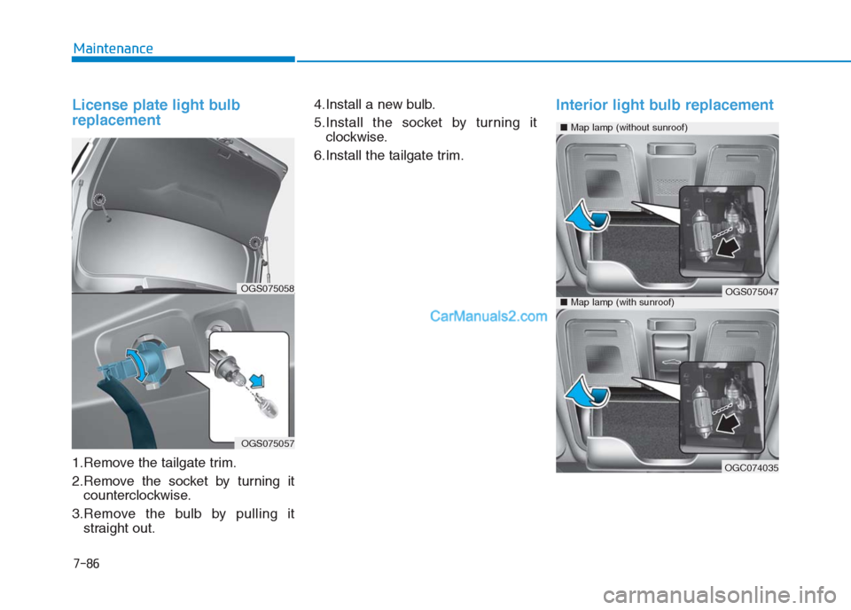 Hyundai Creta 2019 Owners Manual 7-86
Maintenance
License plate light bulb
replacement
1.Remove the tailgate trim.
2.Remove the socket by turning it
counterclockwise.
3.Remove the bulb by pulling it
straight out.4.Install a new bulb Hyundai Creta 2019 Owners Manual 7-86
Maintenance
License plate light bulb
replacement
1.Remove the tailgate trim.
2.Remove the socket by turning it
counterclockwise.
3.Remove the bulb by pulling it
straight out.4.Install a new bulb
