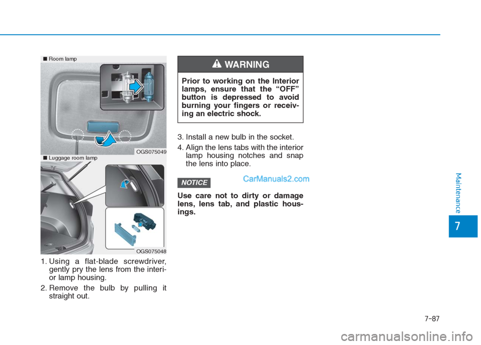 Hyundai Creta 2019 Owners Manual 7-87
7
Maintenance
1. Using a flat-blade screwdriver,
gently pry the lens from the interi-
or lamp housing.
2. Remove the bulb by pulling it
straight out.3. Install a new bulb in the socket.
4. Align Hyundai Creta 2019 Owners Manual 7-87
7
Maintenance
1. Using a flat-blade screwdriver,
gently pry the lens from the interi-
or lamp housing.
2. Remove the bulb by pulling it
straight out.3. Install a new bulb in the socket.
4. Align