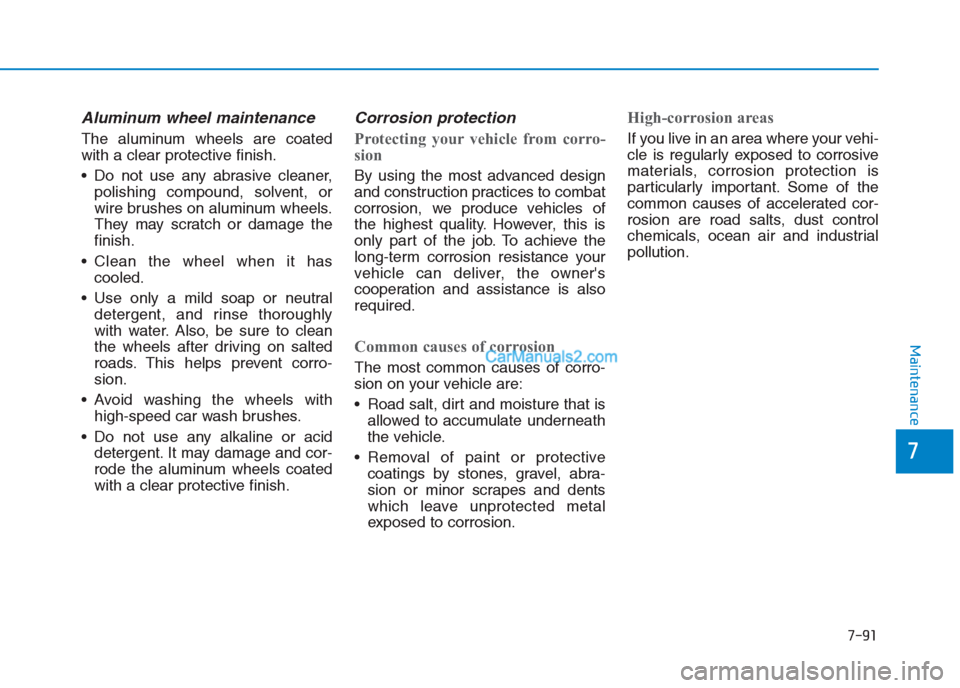 Hyundai Creta 2019 Owners Manual 7-91
7
Maintenance
Aluminum wheel maintenance
The aluminum wheels are coated
with a clear protective finish.
Do not use any abrasive cleaner,
polishing compound, solvent, or
wire brushes on aluminu Hyundai Creta 2019 Owners Manual 7-91
7
Maintenance
Aluminum wheel maintenance
The aluminum wheels are coated
with a clear protective finish.
Do not use any abrasive cleaner,
polishing compound, solvent, or
wire brushes on aluminu