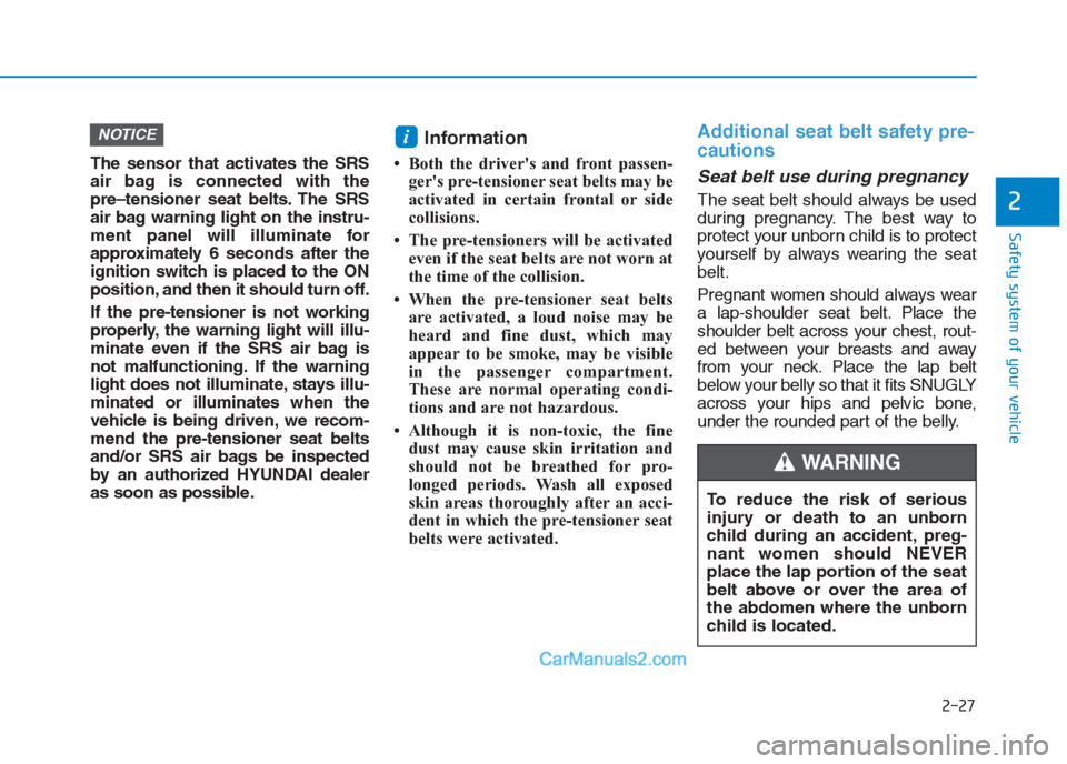 Hyundai Creta 2019 Service Manual 2-27
Safety system of your vehicle
2
The sensor that activates the SRS
air bag is connected with the
pre–tensioner seat belts. The SRS
air bag warning light on the instru-
ment panel will illuminate