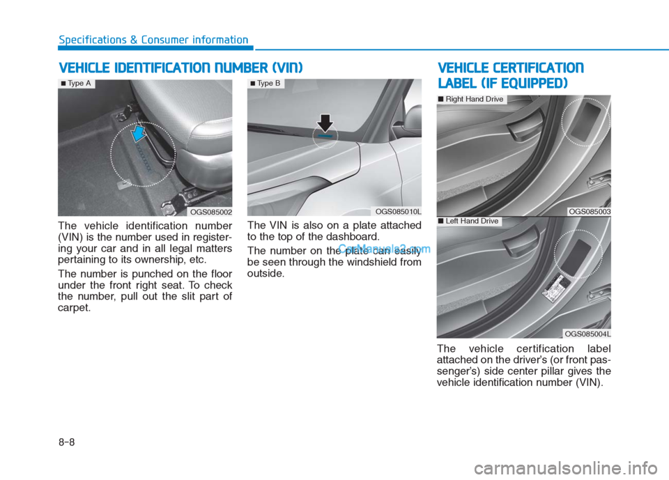 Hyundai Creta 2019 Owners Manual 8-8
Specifications & Consumer information
V VE
EH
HI
IC
CL
LE
E
I
ID
DE
EN
NT
TI
IF
FI
IC
CA
AT
TI
IO
ON
N
N
NU
UM
MB
BE
ER
R
(
(V
VI
IN
N)
)
The vehicle identification number
(VIN) is the numbe Hyundai Creta 2019 Owners Manual 8-8
Specifications & Consumer information
V VE
EH
HI
IC
CL
LE
E
I
ID
DE
EN
NT
TI
IF
FI
IC
CA
AT
TI
IO
ON
N
N
NU
UM
MB
BE
ER
R
(
(V
VI
IN
N)
)
The vehicle identification number
(VIN) is the numbe