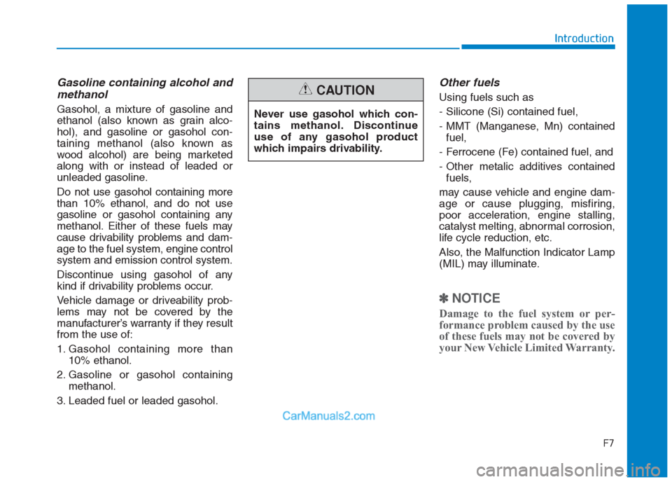 Hyundai Creta 2019 Owners Manual F7
Introduction
Gasoline containing alcohol and
methanol
Gasohol, a mixture of gasoline and
ethanol (also known as grain alco-
hol), and gasoline or gasohol con-
taining methanol (also known as
wood a Hyundai Creta 2019 Owners Manual F7
Introduction
Gasoline containing alcohol and
methanol
Gasohol, a mixture of gasoline and
ethanol (also known as grain alco-
hol), and gasoline or gasohol con-
taining methanol (also known as
wood a