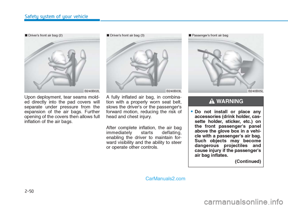Hyundai Creta 2019 Repair Manual 2-50
Safety system of your vehicle
Upon deployment, tear seams mold-
ed directly into the pad covers will
separate under pressure from the
expansion of the air bags. Further
opening of the covers then Hyundai Creta 2019 Repair Manual 2-50
Safety system of your vehicle
Upon deployment, tear seams mold-
ed directly into the pad covers will
separate under pressure from the
expansion of the air bags. Further
opening of the covers then