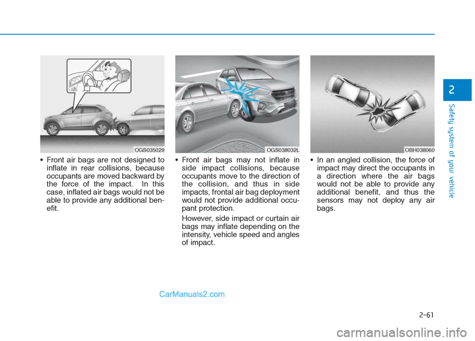Hyundai Creta 2019 Manual Online 2-61
Safety system of your vehicle
2
Front air bags are not designed to
inflate in rear collisions, because
occupants are moved backward by
the force of the impact. In this
case, inflated air bags wo Hyundai Creta 2019 Manual Online 2-61
Safety system of your vehicle
2
Front air bags are not designed to
inflate in rear collisions, because
occupants are moved backward by
the force of the impact. In this
case, inflated air bags wo
