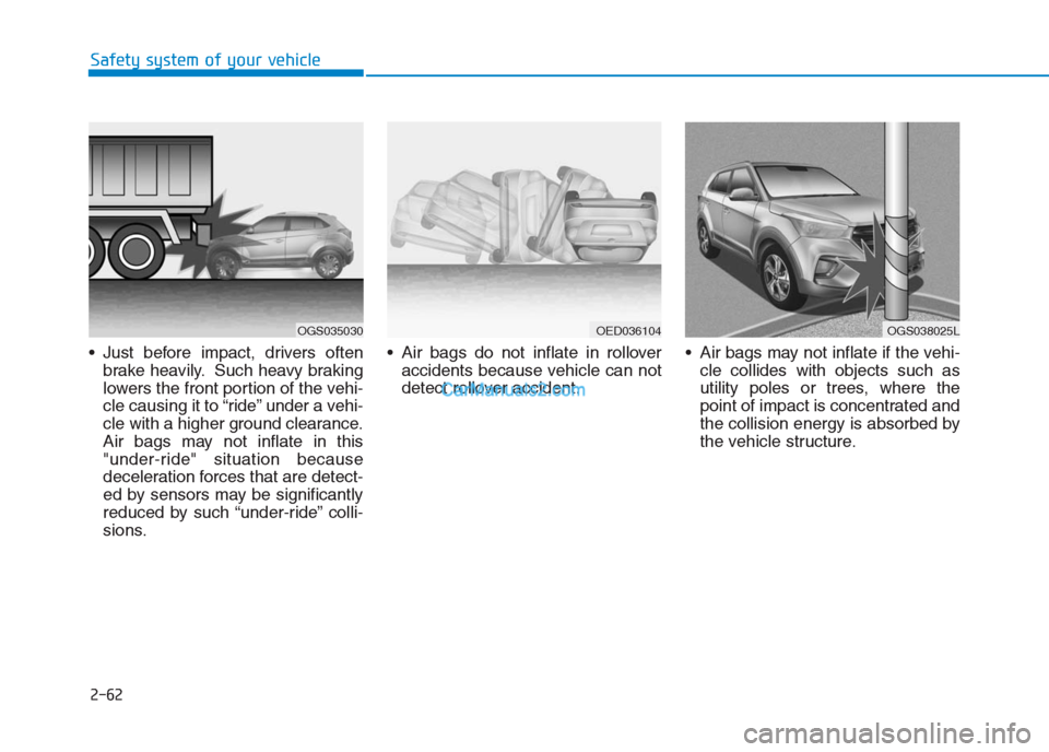 Hyundai Creta 2019 Manual Online 2-62
Safety system of your vehicle
Just before impact, drivers often
brake heavily. Such heavy braking
lowers the front portion of the vehi-
cle causing it to “ride” under a vehi-
cle with a high Hyundai Creta 2019 Manual Online 2-62
Safety system of your vehicle
Just before impact, drivers often
brake heavily. Such heavy braking
lowers the front portion of the vehi-
cle causing it to “ride” under a vehi-
cle with a high