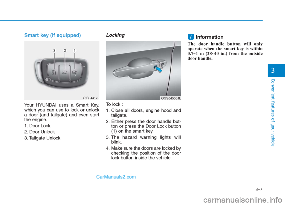 Hyundai Creta 2019 Owners Manual 3-7
Convenient features of your vehicle
3
Smart key (if equipped)
Your HYUNDAI uses a Smart Key,
which you can use to lock or unlock
a door (and tailgate) and even start
the engine.
1. Door Lock
2. D Hyundai Creta 2019 Owners Manual 3-7
Convenient features of your vehicle
3
Smart key (if equipped)
Your HYUNDAI uses a Smart Key,
which you can use to lock or unlock
a door (and tailgate) and even start
the engine.
1. Door Lock
2. D
