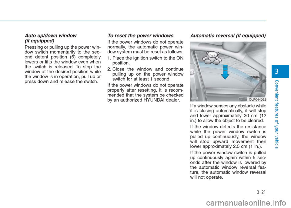 Hyundai Creta 2018 Owners Manual 3-21
Convenient features of your vehicle
3
Auto up/down window
(if equipped)
Pressing or pulling up the power win-
dow switch momentarily to the sec-
ond detent position (6) completely
lowers or lift Hyundai Creta 2018 Owners Manual 3-21
Convenient features of your vehicle
3
Auto up/down window
(if equipped)
Pressing or pulling up the power win-
dow switch momentarily to the sec-
ond detent position (6) completely
lowers or lift