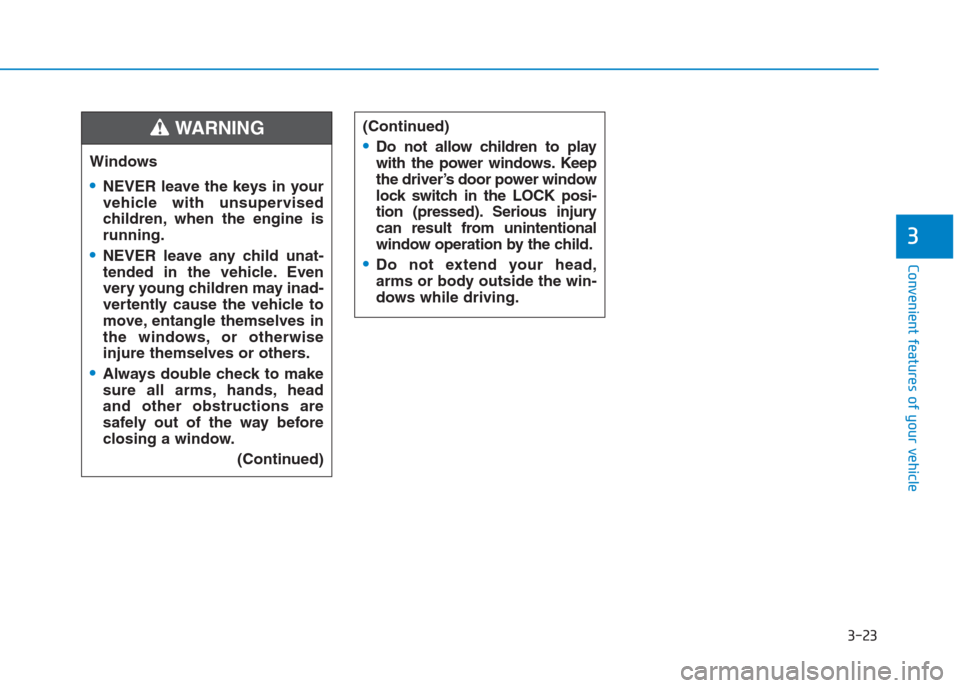 Hyundai Creta 2018 Owners Manual 3-23
Convenient features of your vehicle
3
Windows
NEVER leave the keys in your
vehicle with unsupervised
children, when the engine is
running.
NEVER leave any child unat-
tended in the vehicle. Even
Hyundai Creta 2018 Owners Manual 3-23
Convenient features of your vehicle
3
Windows
NEVER leave the keys in your
vehicle with unsupervised
children, when the engine is
running.
NEVER leave any child unat-
tended in the vehicle. Even