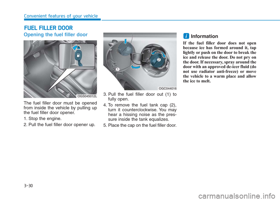 Hyundai Creta 2018  Owners Manual 3-30
Convenient features of your vehicle
Opening the fuel filler door
The fuel filler door must be opened
from inside the vehicle by pulling up
the fuel filler door opener.
1. Stop the engine.
2. Pull