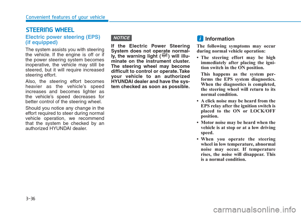 Hyundai Creta 2018  Owners Manual 3-36
Convenient features of your vehicle
Electric power steering (EPS)
(if equipped)
The system assists you with steering
the vehicle. If the engine is off or if
the power steering system becomes
inop