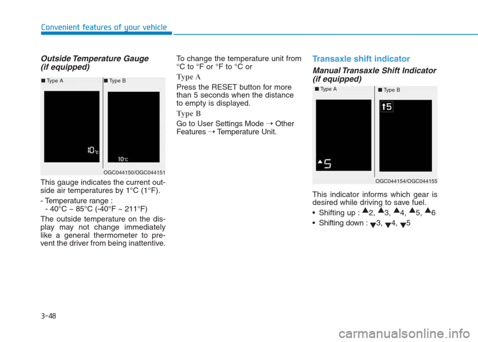 Hyundai Creta 2018  Owners Manual 3-48
Convenient features of your vehicle
Outside Temperature  Gauge 
(if equipped)
This gauge indicates the current out-
side air temperatures by 1°C (1°F).
- Temperature range :
- 40°C ~ 85°C (-4