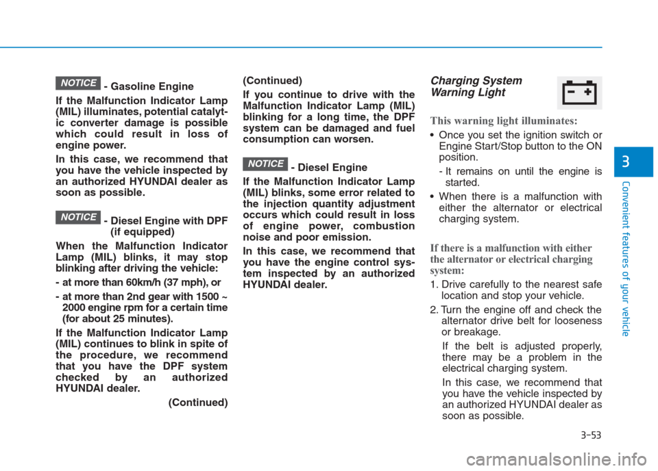 Hyundai Creta 2018  Owners Manual 3-53
Convenient features of your vehicle
3
- Gasoline Engine
If the Malfunction Indicator Lamp
(MIL) illuminates, potential catalyt-
ic converter damage is possible
which could result in loss of
engin