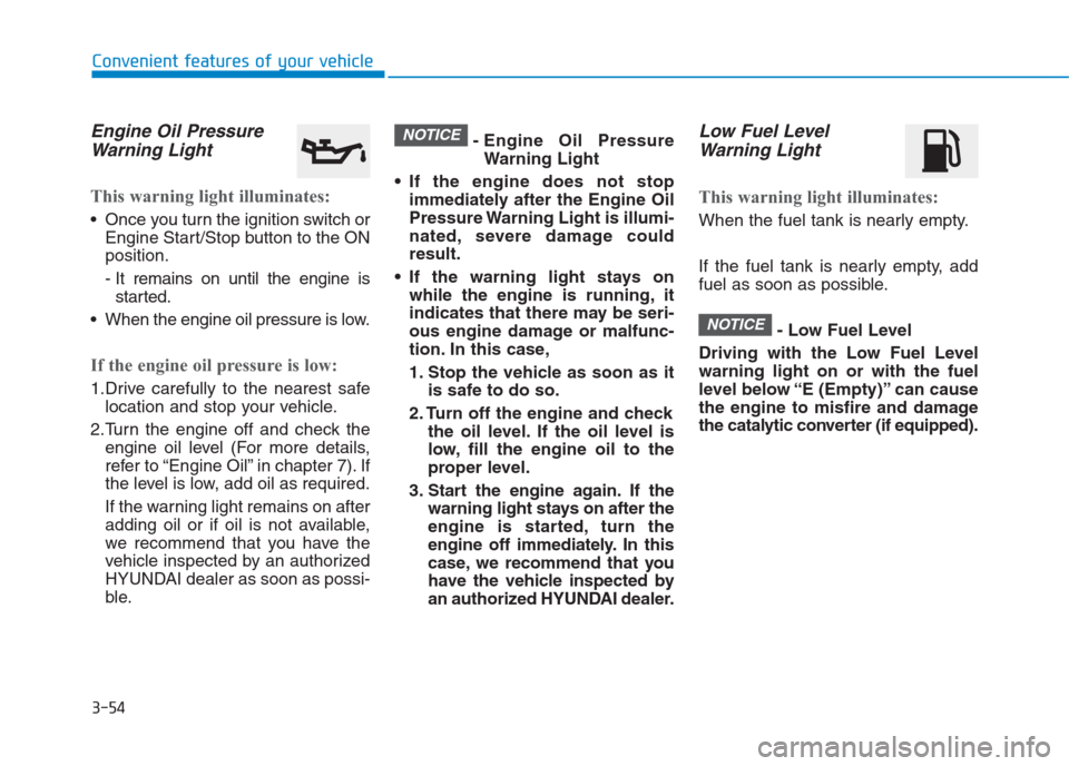 Hyundai Creta 2018  Owners Manual 3-54
Convenient features of your vehicle
Engine Oil Pressure
Warning Light
This warning light illuminates:
 Once you turn the ignition switch or
Engine Start/Stop button to the ON
position.
- It remai