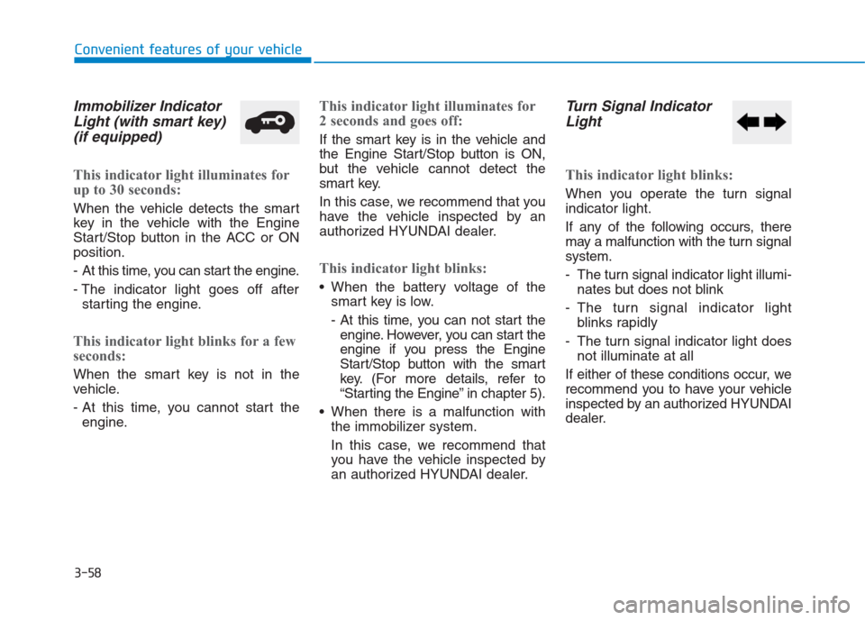 Hyundai Creta 2018 Owners Manual 3-58
Convenient features of your vehicle
Immobilizer Indicator
Light (with smart key)
(if equipped)
This indicator light illuminates for
up to 30 seconds:
When the vehicle detects the smart
key in th Hyundai Creta 2018 Owners Manual 3-58
Convenient features of your vehicle
Immobilizer Indicator
Light (with smart key)
(if equipped)
This indicator light illuminates for
up to 30 seconds:
When the vehicle detects the smart
key in th