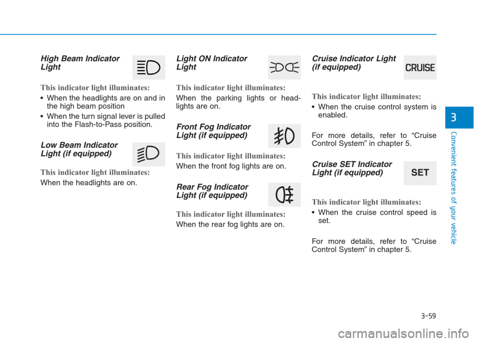 Hyundai Creta 2018  Owners Manual 3-59
Convenient features of your vehicle
3
High Beam Indicator
Light
This indicator light illuminates:
 When the headlights are on and in
the high beam position
 When the turn signal lever is pulled
i