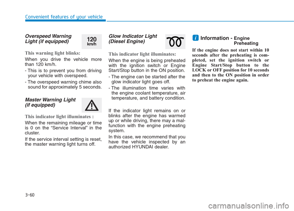 Hyundai Creta 2018 Owners Manual 3-60
Convenient features of your vehicle
Overspeed Warning
Light (if equipped)
This warning light blinks:
When you drive the vehicle more
than 120 km/h.
- This is to prevent you from driving
your vehi Hyundai Creta 2018 Owners Manual 3-60
Convenient features of your vehicle
Overspeed Warning
Light (if equipped)
This warning light blinks:
When you drive the vehicle more
than 120 km/h.
- This is to prevent you from driving
your vehi