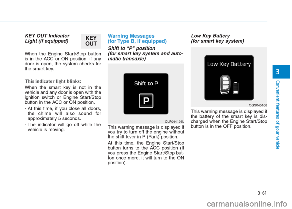 Hyundai Creta 2018  Owners Manual 3-61
Convenient features of your vehicle
3
KEY OUT Indicator
Light (if equipped)
When the Engine Start/Stop button
is in the ACC or ON position, if any
door is open, the system checks for
the smart ke