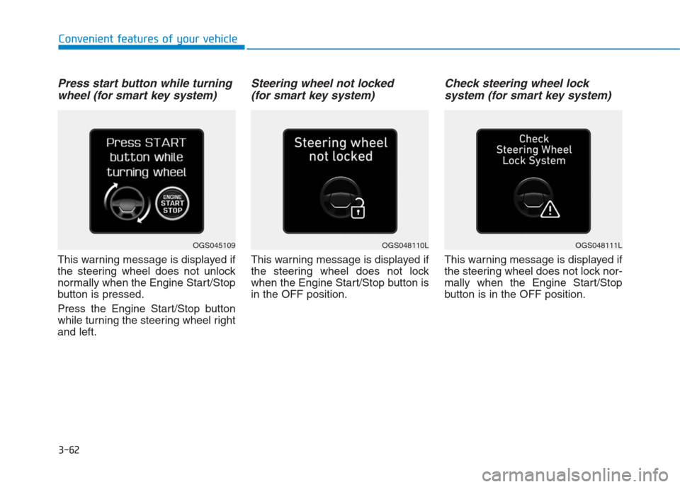 Hyundai Creta 2018  Owners Manual 3-62
Convenient features of your vehicle
Press start button while turning
wheel (for smart key system)
This warning message is displayed if
the steering wheel does not unlock
normally when the Engine 