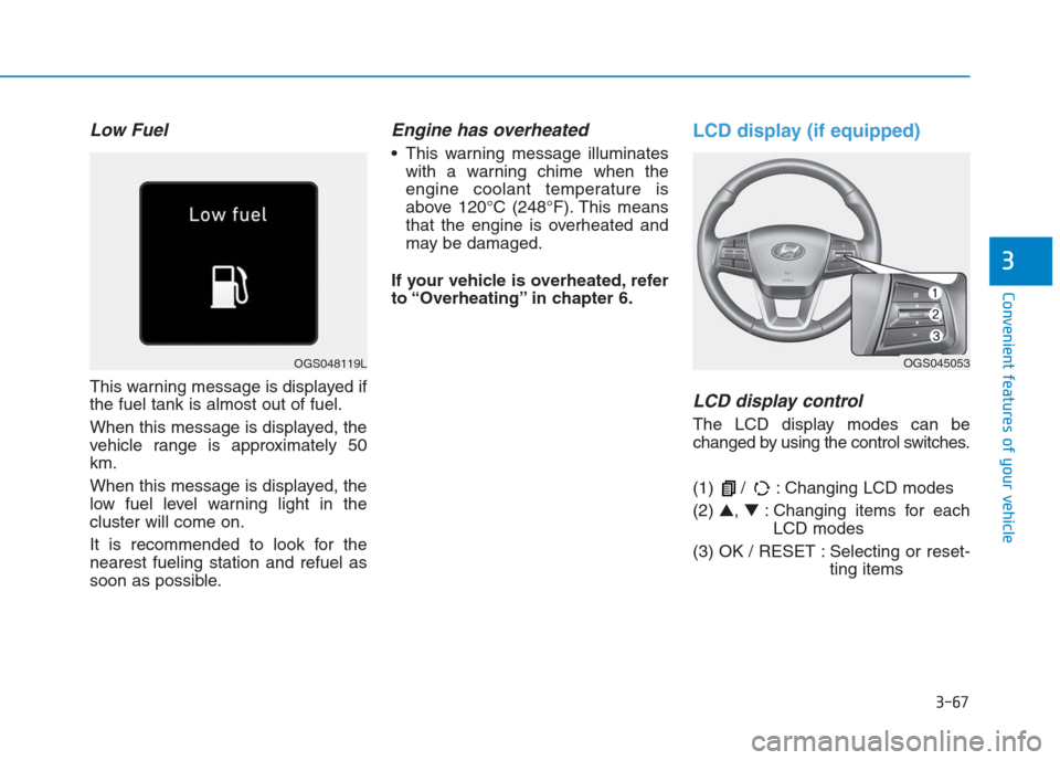 Hyundai Creta 2018 Owners Manual 3-67
Convenient features of your vehicle
3
Low Fuel
This warning message is displayed if
the fuel tank is almost out of fuel.
When this message is displayed, the
vehicle range is approximately 50
km.
Hyundai Creta 2018 Owners Manual 3-67
Convenient features of your vehicle
3
Low Fuel
This warning message is displayed if
the fuel tank is almost out of fuel.
When this message is displayed, the
vehicle range is approximately 50
km.