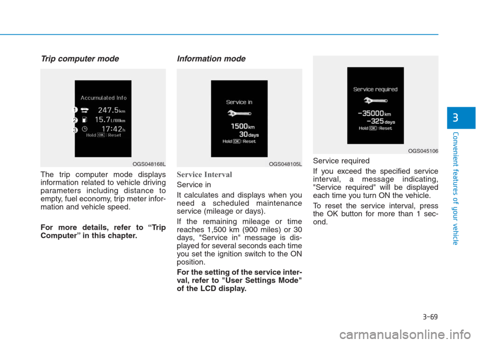 Hyundai Creta 2018  Owners Manual 3-69
Convenient features of your vehicle
3
Trip computer mode
The trip computer mode displays
information related to vehicle driving
parameters including distance to
empty, fuel economy, trip meter in