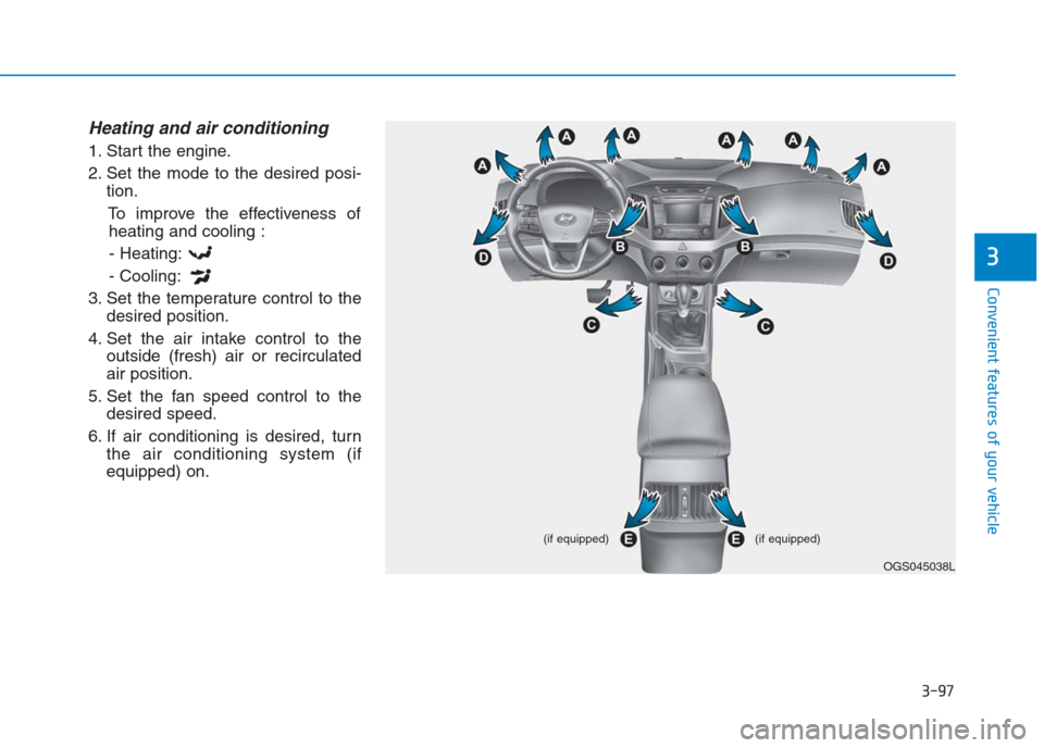 Hyundai Creta 2018  Owners Manual 3-97
Convenient features of your vehicle
3
Heating and air conditioning
1. Start the engine.
2. Set the mode to the desired posi-
tion.
To improve the effectiveness of
heating and cooling :
- Heating: