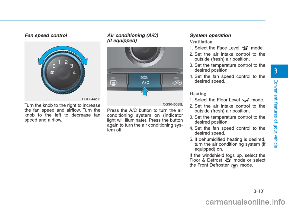 Hyundai Creta 2018  Owners Manual 3-101
Convenient features of your vehicle
3
Fan speed control
Turn the knob to the right to increase
the fan speed and airflow. Turn the
knob to the left to decrease fan
speed and airflow.
Air conditi