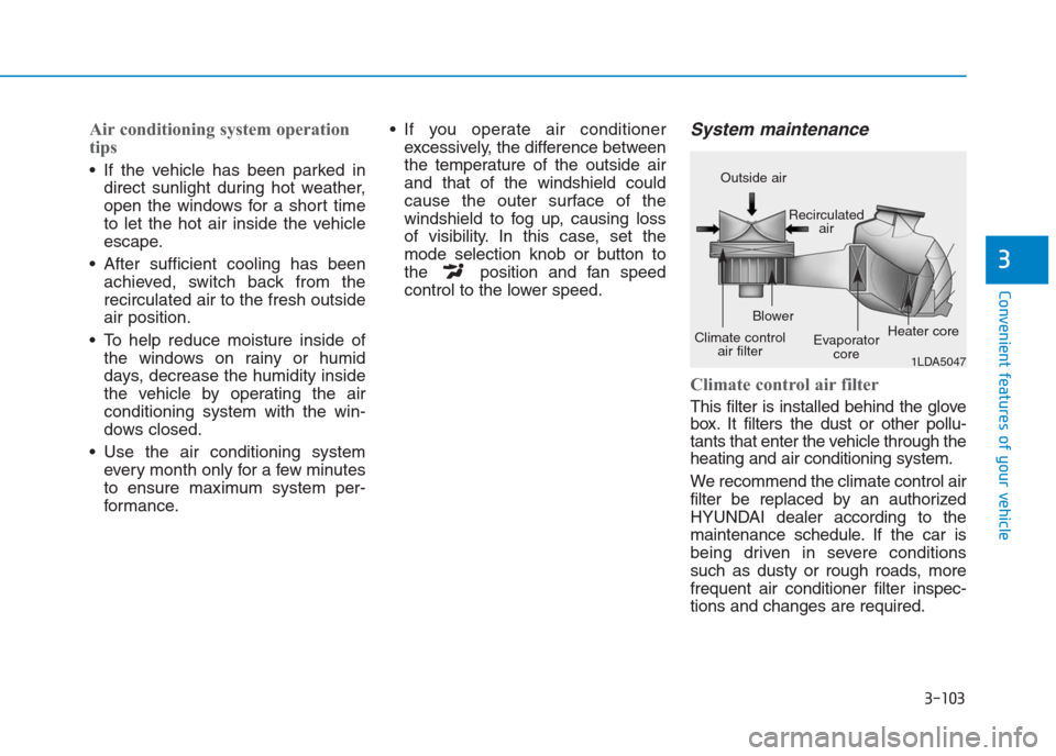 Hyundai Creta 2018 Owners Manual 3-103
Convenient features of your vehicle
3
Air conditioning system operation
tips
If the vehicle has been parked in
direct sunlight during hot weather,
open the windows for a short time
to let the Hyundai Creta 2018 Owners Manual 3-103
Convenient features of your vehicle
3
Air conditioning system operation
tips
If the vehicle has been parked in
direct sunlight during hot weather,
open the windows for a short time
to let the
