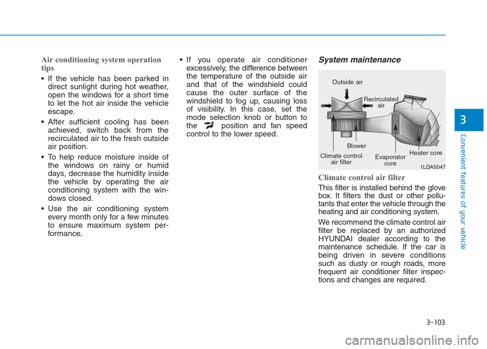 Hyundai Creta 2018  Owners Manual 3-103
Convenient features of your vehicle
3
Air conditioning system operation
tips  
 If the vehicle has been parked in
direct sunlight during hot weather,
open the windows for a short time
to let the
