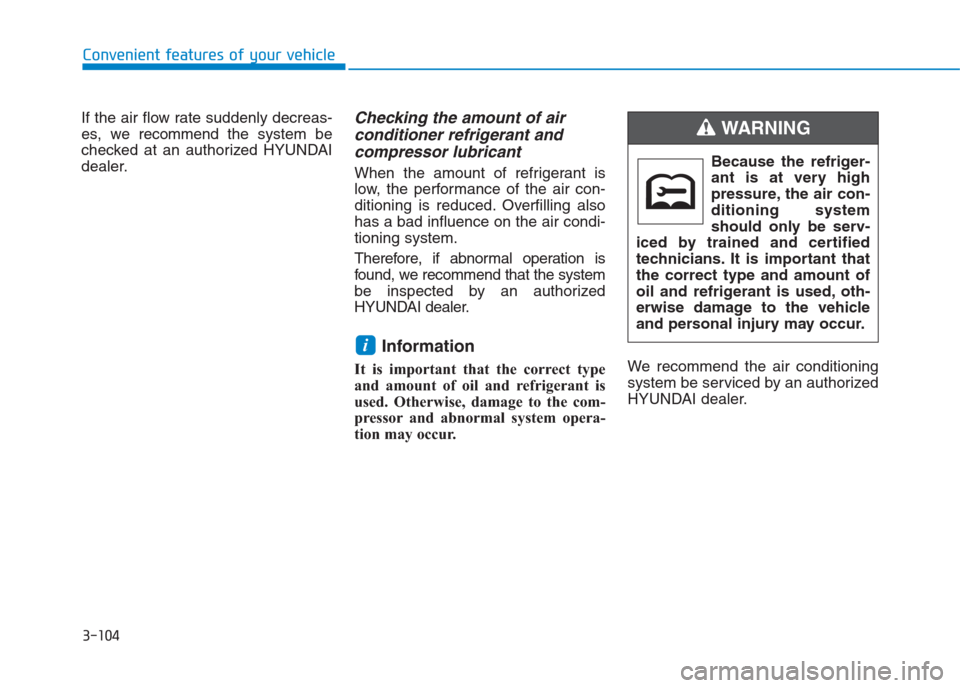 Hyundai Creta 2018  Owners Manual 3-104
Convenient features of your vehicle
If the air flow rate suddenly decreas-
es, we recommendthe system be
checked at an authorized HYUNDAI
dealer.
Checking the amount of air 
conditioner refriger
