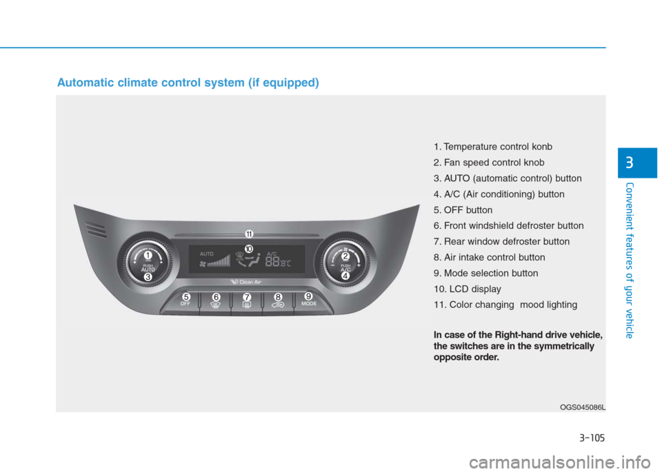 Hyundai Creta 2018 Owners Manual 3-105
Convenient features of your vehicle
3
Automatic climate control system (if equipped)
OGS045086L
1. Temperature control konb
2. Fan speed control knob
3. AUTO (automatic control) button
4. A/C (A Hyundai Creta 2018 Owners Manual 3-105
Convenient features of your vehicle
3
Automatic climate control system (if equipped)
OGS045086L
1. Temperature control konb
2. Fan speed control knob
3. AUTO (automatic control) button
4. A/C (A