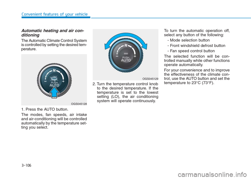 Hyundai Creta 2018  Owners Manual 3-106
Convenient features of your vehicle
Automatic heating and air con-
ditioning
The Automatic Climate Control System
is controlled by setting the desired tem-
perature.
1. Press the AUTO button.
Th