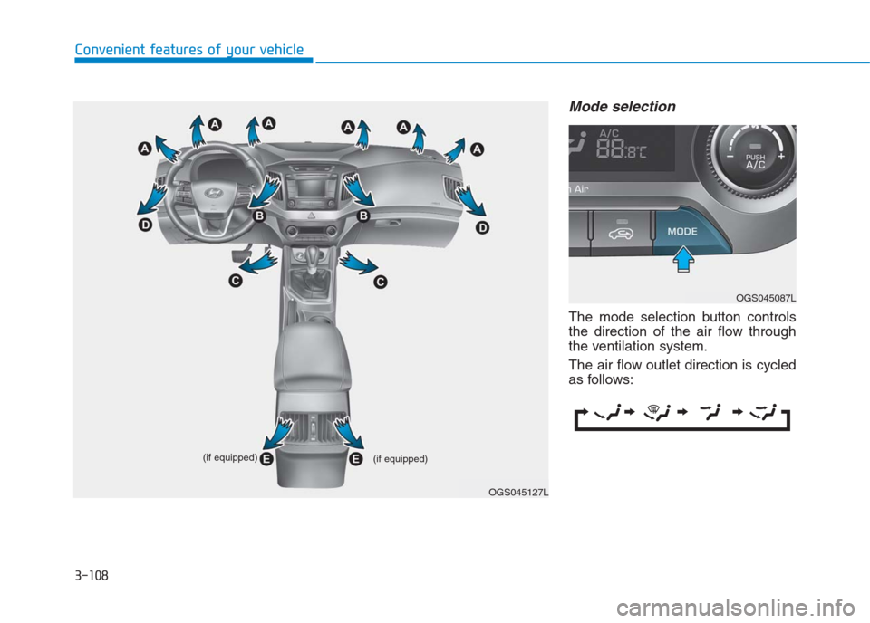 Hyundai Creta 2018 Owners Manual 3-108
Convenient features of your vehicle
Mode selection
The mode selection button controls
the direction of the air flow through
the ventilation system.
The air flow outlet direction is cycled
as fol Hyundai Creta 2018 Owners Manual 3-108
Convenient features of your vehicle
Mode selection
The mode selection button controls
the direction of the air flow through
the ventilation system.
The air flow outlet direction is cycled
as fol