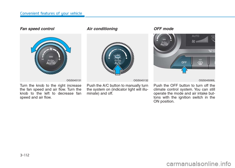 Hyundai Creta 2018 Owners Manual 3-112
Convenient features of your vehicle
Fan speed control
Turn the knob to the right increase
the fan speed and air flow. Turn the
knob to the left to decrease fan
speed and air flow.
Air conditioni Hyundai Creta 2018 Owners Manual 3-112
Convenient features of your vehicle
Fan speed control
Turn the knob to the right increase
the fan speed and air flow. Turn the
knob to the left to decrease fan
speed and air flow.
Air conditioni