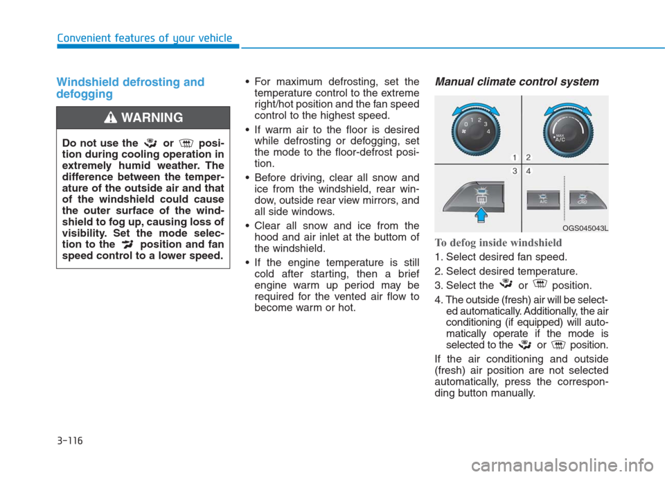 Hyundai Creta 2018 Owners Manual 3-116
Convenient features of your vehicle
Windshield defrosting and
defogging For maximum defrosting, set the
temperature control to the extreme
right/hot position and the fan speed
control to the hig Hyundai Creta 2018 Owners Manual 3-116
Convenient features of your vehicle
Windshield defrosting and
defogging For maximum defrosting, set the
temperature control to the extreme
right/hot position and the fan speed
control to the hig