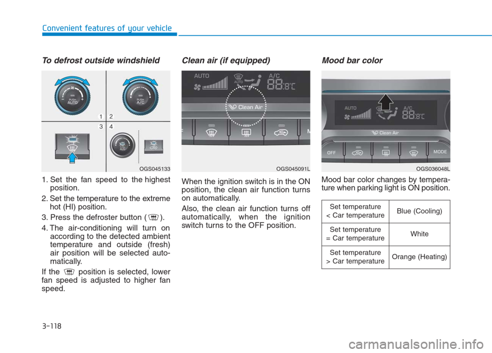 Hyundai Creta 2018 Owners Manual 3-118
Convenient features of your vehicle
To defrost outside windshield
1. Set the fan speed to the highest
position.
2. Set the temperature to the extreme
hot (HI) position.
3. Press the defroster Hyundai Creta 2018 Owners Manual 3-118
Convenient features of your vehicle
To defrost outside windshield
1. Set the fan speed to the highest
position.
2. Set the temperature to the extreme
hot (HI) position.
3. Press the defroster